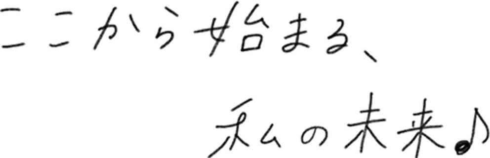 ここから始まる、私の未来♪