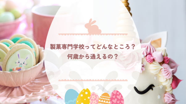 製菓専門学校ってどんなところ？何歳から通えるの？