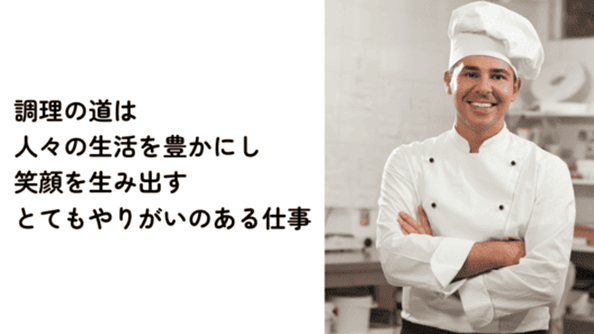 左側に白い背景に”調理の道は人々の生活を豊かにし笑顔を生み出すとてもやりがいのある仕事”と記載。右側にコック棒にコックシャツを着た男性が微笑みながら腕組みしている画像